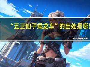 “五三仙子乘龙车”的出处是哪里