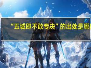 “五城即不敢专决”的出处是哪里