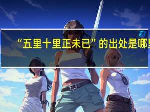 “五里十里正未已”的出处是哪里