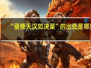 “亟挽天汉如决渠”的出处是哪里