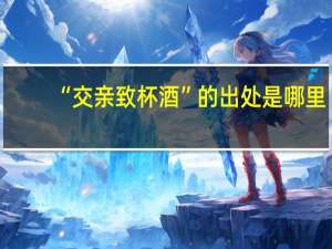 “交亲致杯酒”的出处是哪里