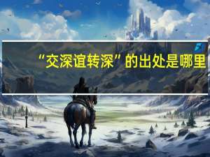“交深谊转深”的出处是哪里