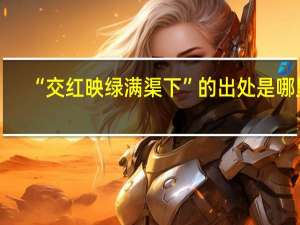 “交红映绿满渠下”的出处是哪里