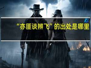 “亦匪谈辨飞”的出处是哪里