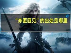 “亦匿匪见”的出处是哪里