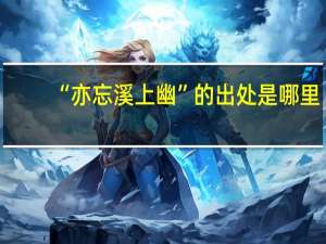 “亦忘溪上幽”的出处是哪里