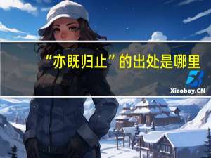 “亦既归止”的出处是哪里