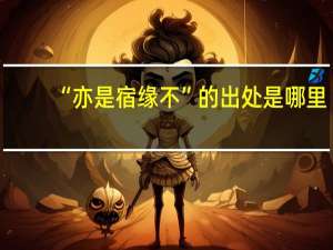 “亦是宿缘不”的出处是哪里
