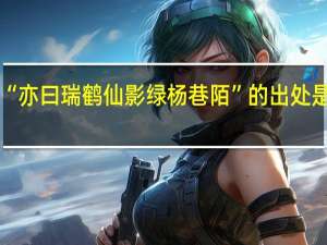 “亦曰瑞鹤仙影绿杨巷陌”的出处是哪里