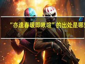 “亦逢春暖即啾喧”的出处是哪里