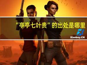 “亭亭七叶贵”的出处是哪里