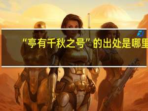 “亭有千秋之号”的出处是哪里