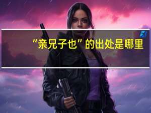 “亲兄子也”的出处是哪里