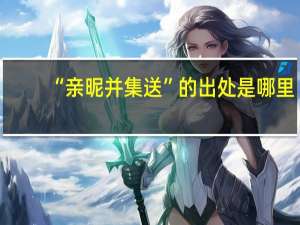 “亲昵并集送”的出处是哪里