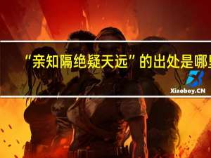 “亲知隔绝疑天远”的出处是哪里