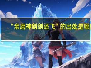 “亲磨神剑剑还飞”的出处是哪里