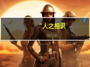 “人之相识,贵在相知,人之相知,贵在知心。”是什么意思