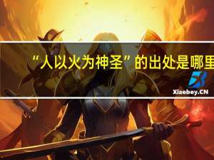 “人以火为神圣”的出处是哪里