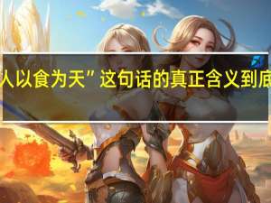 “人以食为天”这句话的真正含义到底是什么
