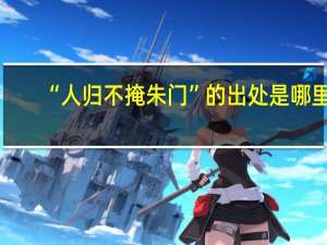 “人归不掩朱门”的出处是哪里