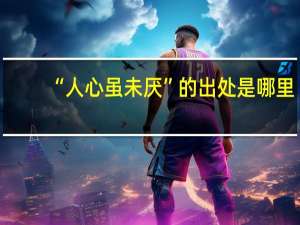 “人心虽未厌”的出处是哪里