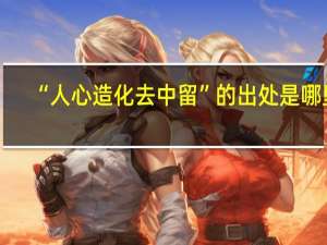 “人心造化去中留”的出处是哪里