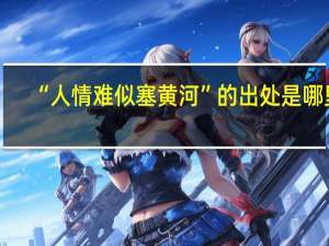 “人情难似塞黄河”的出处是哪里