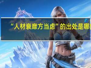 “人材衰靡方当虑”的出处是哪里