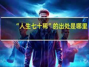 “人生七十稀”的出处是哪里