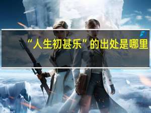 “人生初甚乐”的出处是哪里