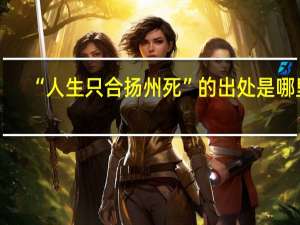 “人生只合扬州死”的出处是哪里