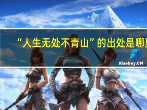 “人生无处不青山”的出处是哪里