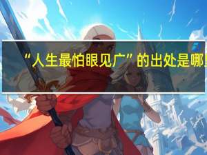 “人生最怕眼见广”的出处是哪里