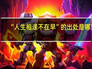 “人生相逢不在早”的出处是哪里