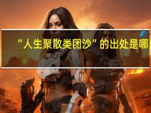 “人生聚散类团沙”的出处是哪里