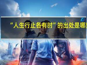 “人生行止各有时”的出处是哪里