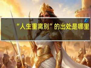“人生重离别”的出处是哪里