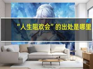“人生阻欢会”的出处是哪里