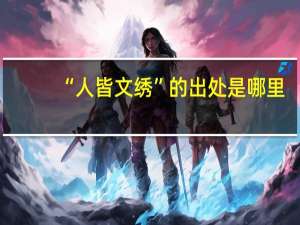 “人皆文绣”的出处是哪里