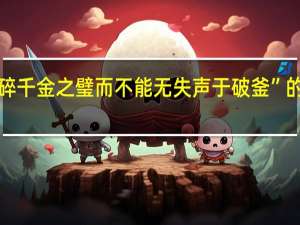 “人能碎千金之璧而不能无失声于破釜”的出处是哪里