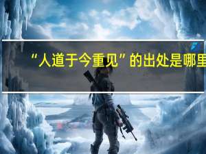 “人道于今重见”的出处是哪里