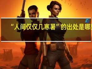 “人间仅仅几寒暑”的出处是哪里