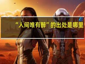 “人间唯有醉”的出处是哪里