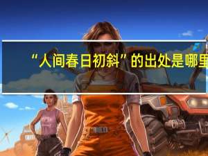“人间春日初斜”的出处是哪里