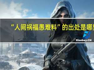 “人间祸福愚难料”的出处是哪里