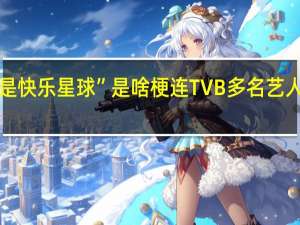 “什么是快乐星球”是啥梗 连TVB多名艺人都被洗脑了