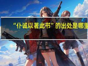 “仆诚以著此书”的出处是哪里