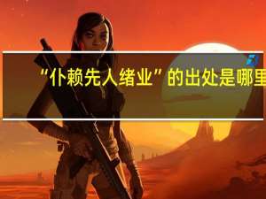“仆赖先人绪业”的出处是哪里
