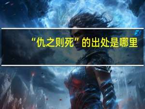 “仇之则死”的出处是哪里