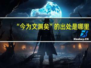 “今为文渊矣”的出处是哪里